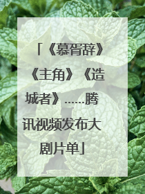 《慕胥辞》《主角》《造城者》……腾讯视频发布大剧片单