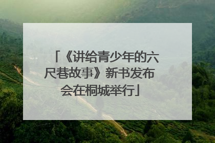 《讲给青少年的六尺巷故事》新书发布会在桐城举行