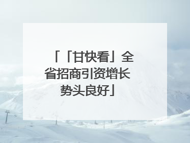 「甘快看」全省招商引资增长势头良好