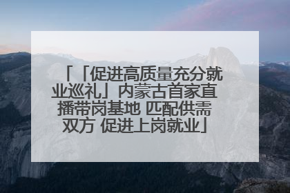「促进高质量充分就业巡礼」内蒙古首家直播带岗基地 匹配供需双方 促进上岗就业