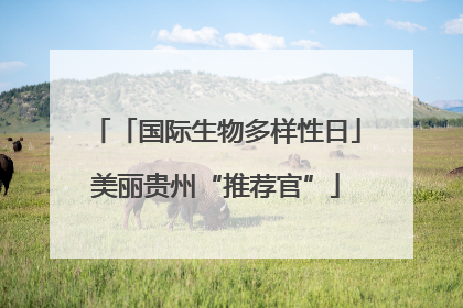 「国际生物多样性日」美丽贵州“推荐官”