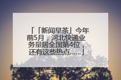 「新闻早茶」今年前5月，河北快递业务量居全国第4位，还有这些热点……