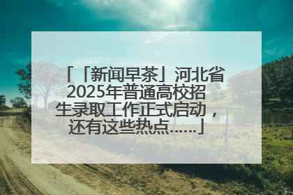 「新闻早茶」河北省2025年普通高校招生录取工作正式启动，还有这些热点……