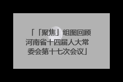 「聚焦」组图回顾河南省十四届人大常委会第十七次会议