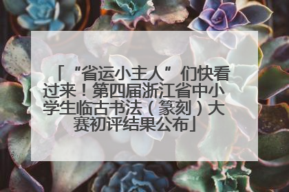 “省运小主人”们快看过来！第四届浙江省中小学生临古书法（篆刻）大赛初评结果公布