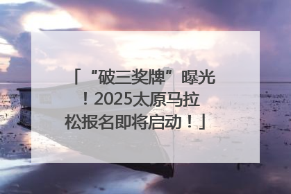 “破三奖牌”曝光！2025太原马拉松报名即将启动！