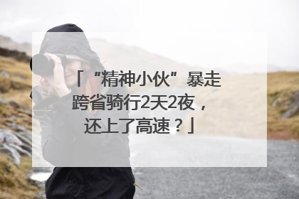 “精神小伙”暴走跨省骑行2天2夜，还上了高速？