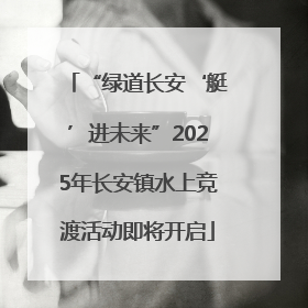 “绿道长安‘艇’进未来”2025年长安镇水上竞渡活动即将开启