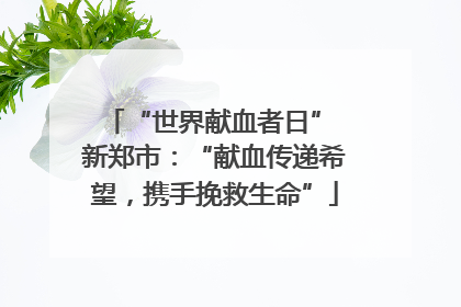 “世界献血者日” 新郑市：“献血传递希望，携手挽救生命”
