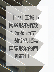 “中国城市网络形象指数”发布 南宁：数字传播与国际形象的西部窗口