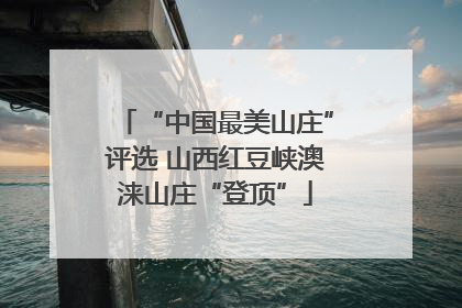 “中国最美山庄”评选 山西红豆峡澳涞山庄“登顶”