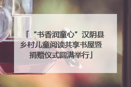 “书香润童心”汉阴县乡村儿童阅读共享书屋暨捐赠仪式圆满举行