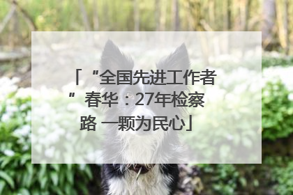 “全国先进工作者”春华：27年检察路 一颗为民心
