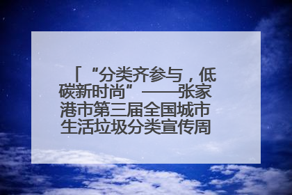 “分类齐参与，低碳新时尚”——张家港市第三届全国城市生活垃圾分类宣传周活动火热开展！
