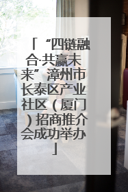 “四链融合·共赢未来”漳州市长泰区产业社区（厦门）招商推介会成功举办