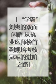 “学霸”刘爽的双面闪耀 从执业医师榜首到规培考核冠军的进阶之路