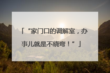 “家门口的调解室，办事儿就是不绕弯！”