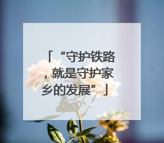 “守护铁路，就是守护家乡的发展”