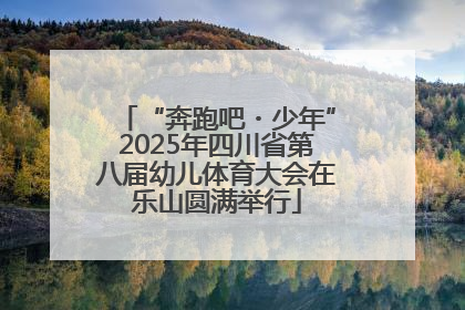 “奔跑吧・少年”2025年四川省第八届幼儿体育大会在乐山圆满举行