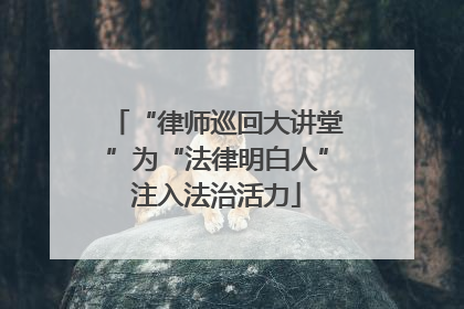 “律师巡回大讲堂”为“法律明白人”注入法治活力