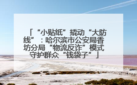 “小贴纸”撬动“大防线”：哈尔滨市公安局香坊分局“物流反诈”模式守护群众“钱袋子”