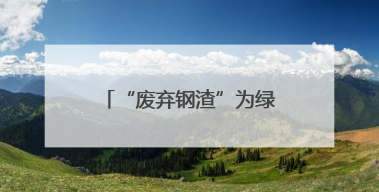 “废弃钢渣”为绿色发展铺“新路”