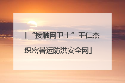“接触网卫士”王仁杰织密暑运防洪安全网
