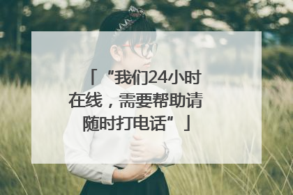 “我们24小时在线，需要帮助请随时打电话”