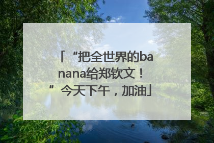 “把全世界的banana给郑钦文！”今天下午，加油
