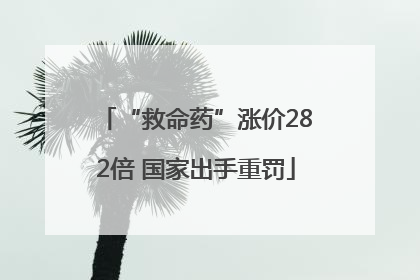 “救命药”涨价282倍 国家出手重罚