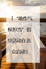 “敢作气候担当”倡导活动在北京启动