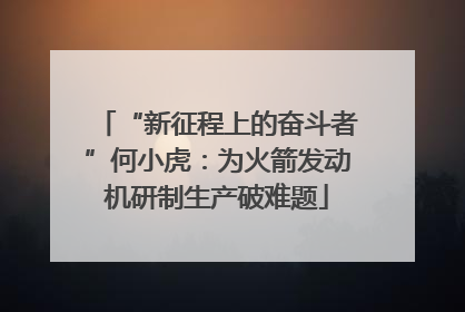 “新征程上的奋斗者”何小虎：为火箭发动机研制生产破难题