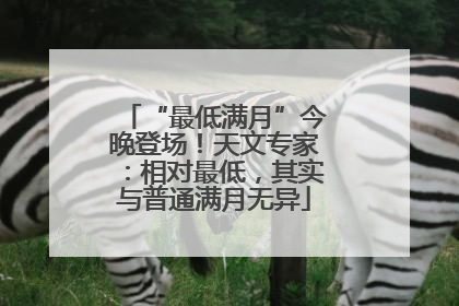 “最低满月”今晚登场！天文专家：相对最低，其实与普通满月无异