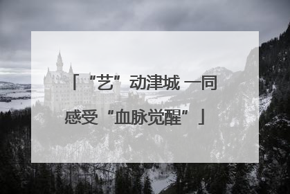 “艺”动津城 一同感受“血脉觉醒”