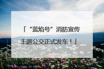 “蓝焰号”消防宣传主题公交正式发车！