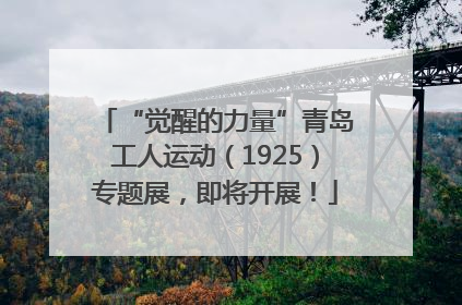 “觉醒的力量”青岛工人运动（1925）专题展，即将开展！