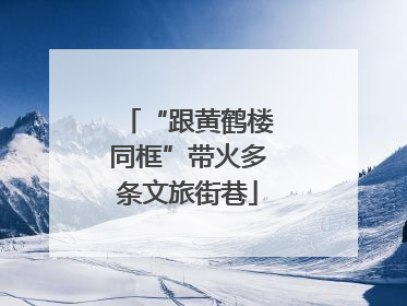 “跟黄鹤楼同框”带火多条文旅街巷