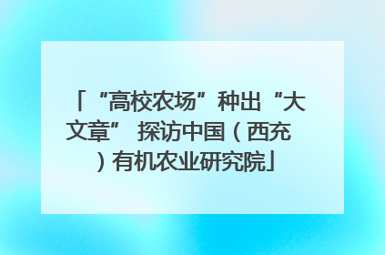 “高校农场”种出“大文章” 探访中国（西充）有机农业研究院
