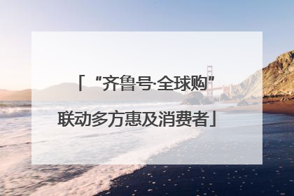 “齐鲁号·全球购”联动多方惠及消费者