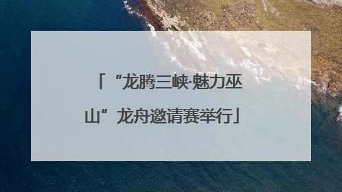 “龙腾三峡·魅力巫山”龙舟邀请赛举行