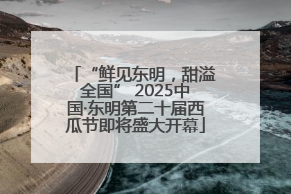 “鲜见东明，甜溢全国” 2025中国·东明第二十届西瓜节即将盛大开幕