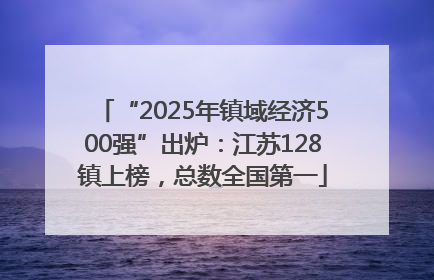 “2025年镇域经济500强”出炉：江苏128镇上榜，总数全国第一
