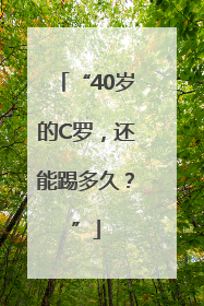 “40岁的C罗，还能踢多久？”