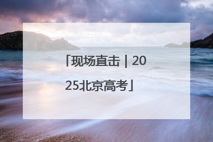 现场直击｜2025北京高考