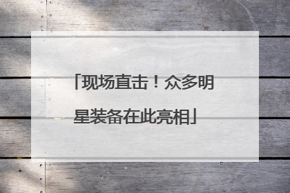 现场直击！众多明星装备在此亮相