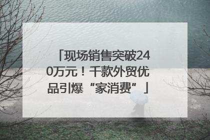 现场销售突破240万元！千款外贸优品引爆“家消费”