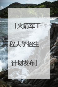 火箭军工程大学招生计划发布