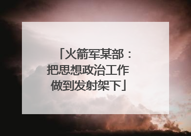 火箭军某部：把思想政治工作做到发射架下