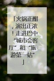 火锅正酣，演出正浓！走进巴中“城市会客厅”和“旅游第一站”