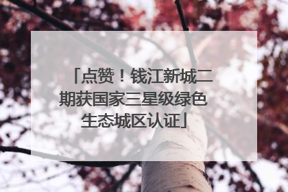 点赞！钱江新城二期获国家三星级绿色生态城区认证